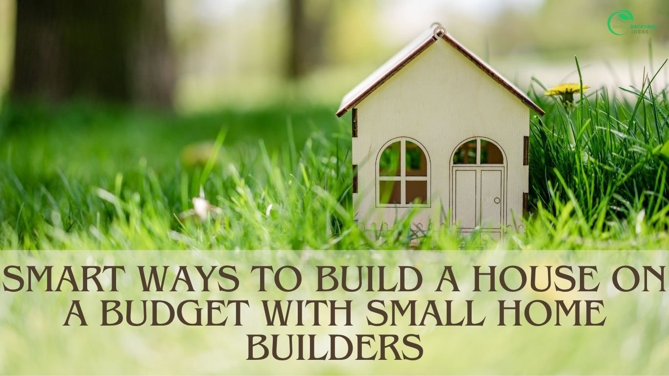 Smart Ways to Build a House on a Budget with Small Home Builders