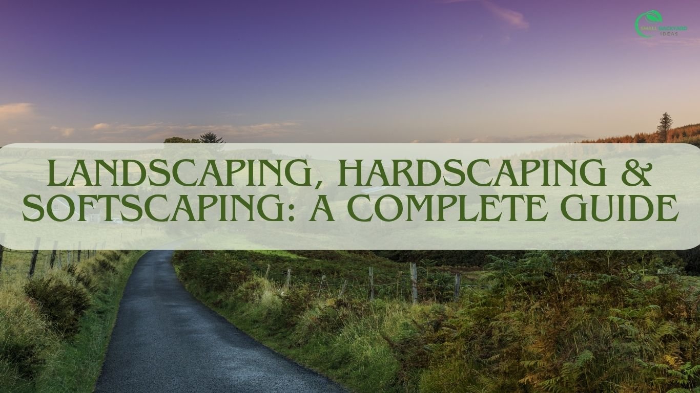 Landscaping, Hardscaping & Softscaping: A Complete Guide